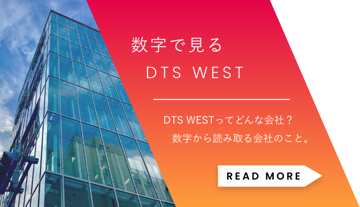 「数字で見る DTS WEST」DTS WESTってどんな会社？数字から読み取る会社のこと。